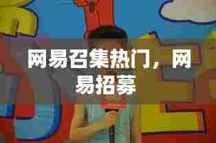 网易召集热门，网易招募 