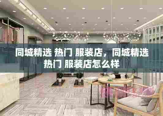 同城精选 热门 服装店,同城精选 热门 服装店怎么样