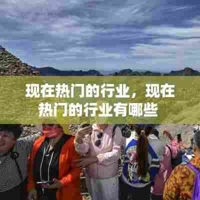 现在热门的行业,现在热门的行业有哪些