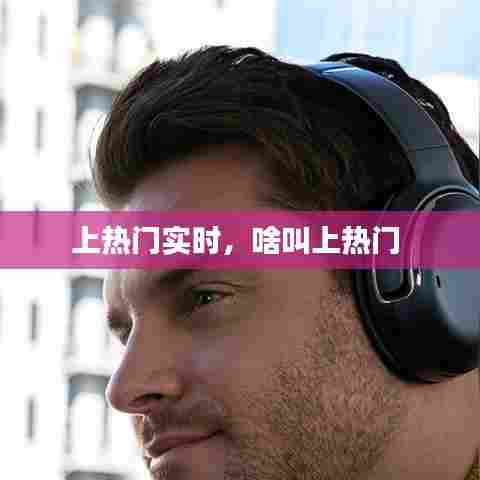 上热门实时,啥叫上热门