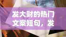 发大财的热门文案短句,发大财的热门文案短句子