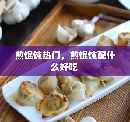 煎馄饨热门,煎馄饨配什么好吃