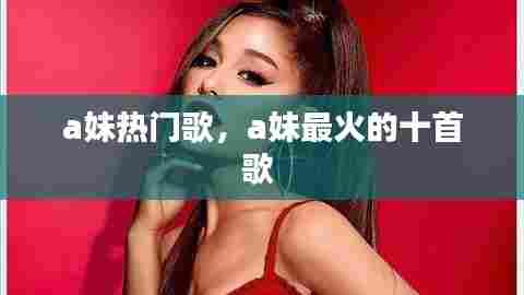 a妹热门歌,a妹最火的十首歌