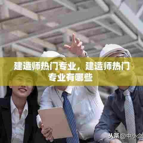 建造师热门专业，建造师热门专业有哪些 