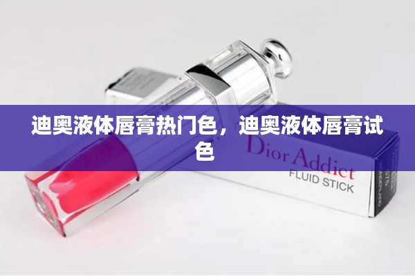 迪奥液体唇膏热门色,迪奥液体唇膏试色