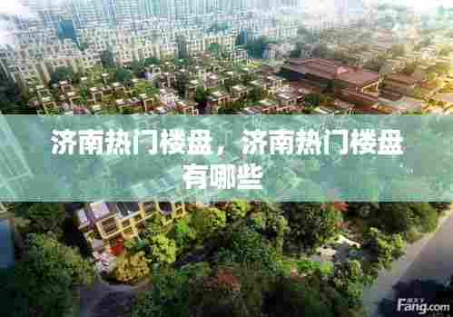 济南热门楼盘,济南热门楼盘有哪些