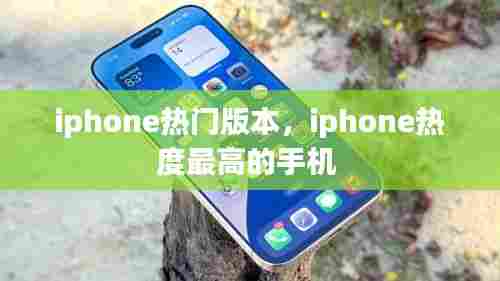 iphone热门版本，iphone热度最高的手机 