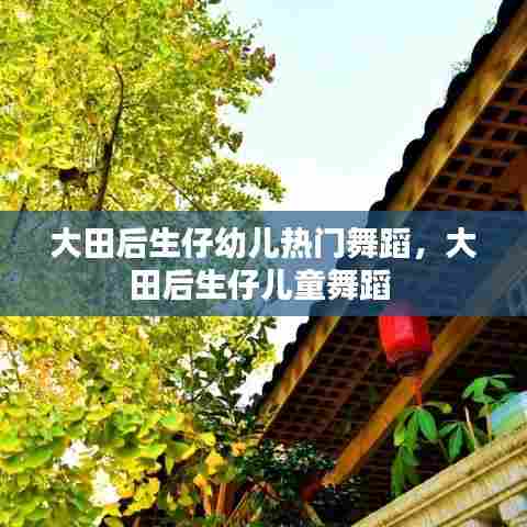 大田后生仔幼儿热门舞蹈，大田后生仔儿童舞蹈 