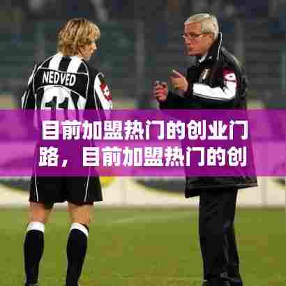 目前加盟热门的创业门路，目前加盟热门的创业生意 