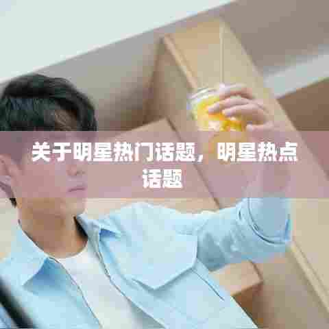 关于明星热门话题,明星热点话题