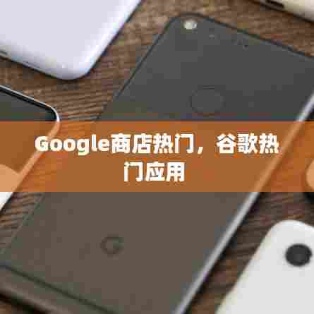 Google商店热门，谷歌热门应用 