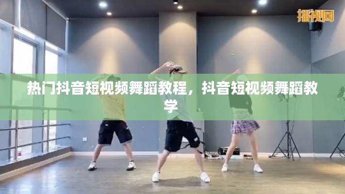 热门抖音短视频舞蹈教程，抖音短视频舞蹈教学 