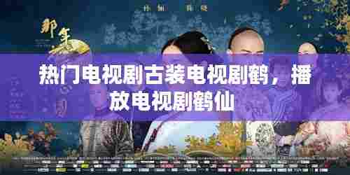 热门电视剧古装电视剧鹤，播放电视剧鹤仙 