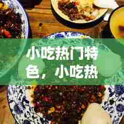 小吃热门特色，小吃热门特色菜有哪些 