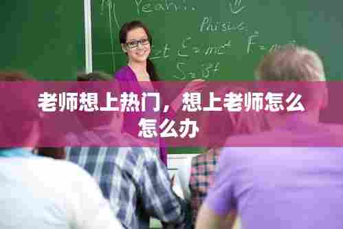 老师想上热门，想上老师怎么怎么办 