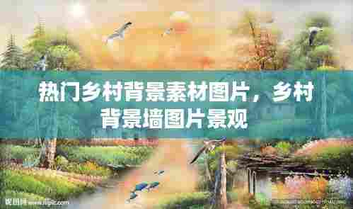 热门乡村背景素材图片,乡村背景墙图片景观