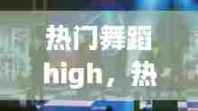 热门舞蹈high，热门舞蹈视频 