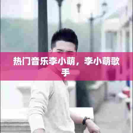 热门音乐李小萌，李小萌歌手 