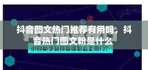 抖音图文热门推荐有用吗，抖音热门图文粉是什么 