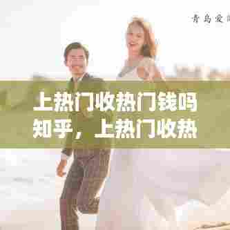 上热门收热门钱吗知乎,上热门收热门钱吗知乎