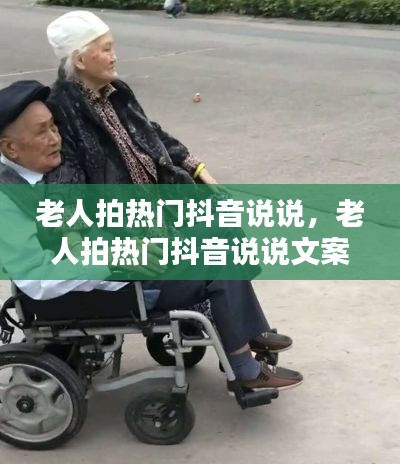 老人拍热门抖音说说,老人拍热门抖音说说文案
