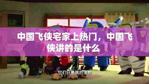 中国飞侠宅家上热门,中国飞侠讲的是什么