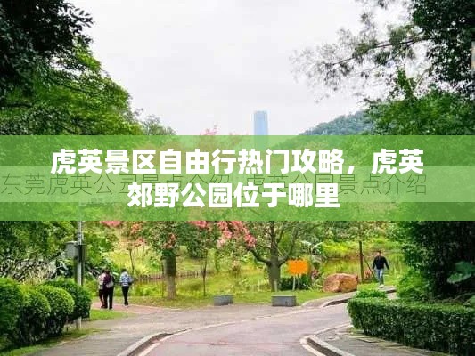 虎英景区自由行热门攻略,虎英郊野公园位于哪里