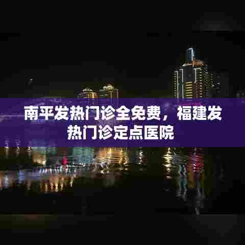 南平发热门诊全免费，福建发热门诊定点医院 