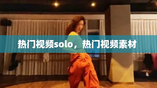 热门视频solo,热门视频素材