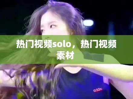 热门视频solo,热门视频素材