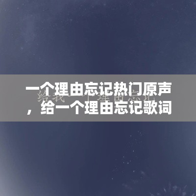 一个理由忘记热门原声，给一个理由忘记歌词 