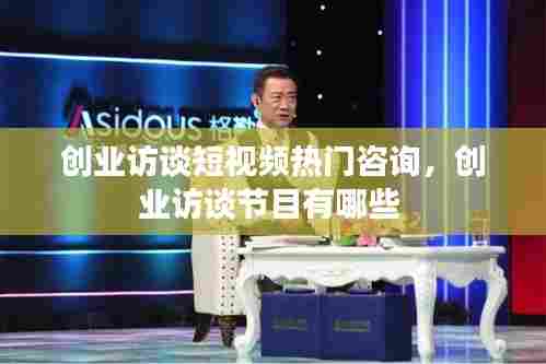 创业访谈短视频热门咨询，创业访谈节目有哪些 