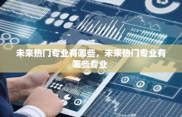 未来热门专业有哪些,未来热门专业有哪些专业