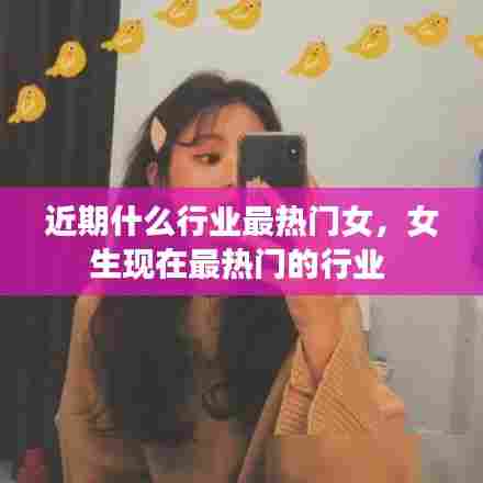 近期什么行业最热门女，女生现在最热门的行业 