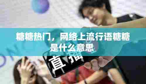 糖糖热门，网络上流行语糖糖是什么意思 