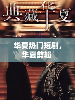 华夏热门短剧，华夏剪辑 