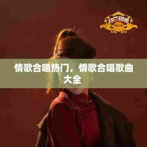 情歌合唱热门,情歌合唱歌曲大全