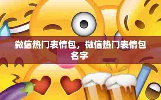 微信热门表情包，微信热门表情包名字 