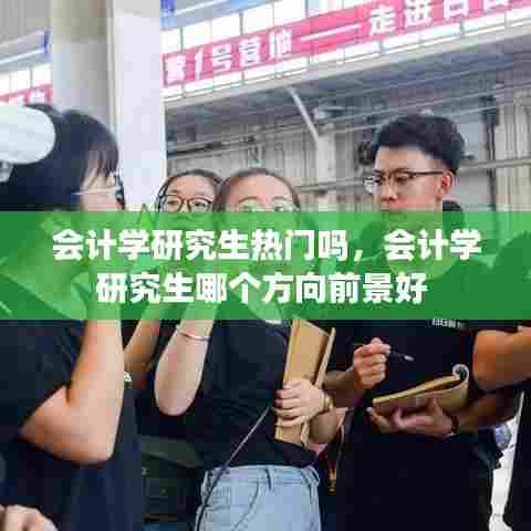 会计学研究生热门吗,会计学研究生哪个方向前景好