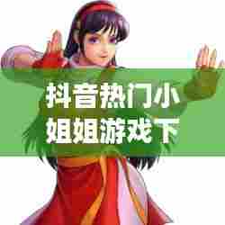 抖音热门小姐姐游戏下载，小姐姐游戏推荐 