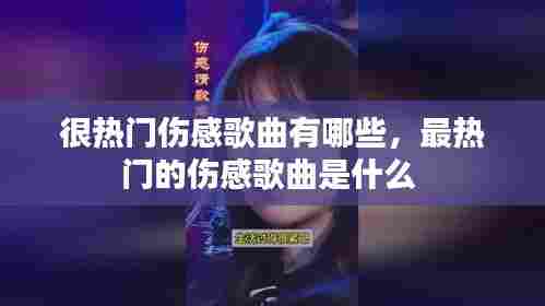 很热门伤感歌曲有哪些,最热门的伤感歌曲是什么