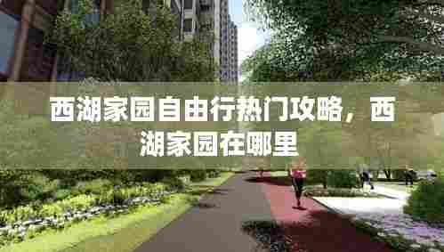 西湖家园自由行热门攻略,西湖家园在哪里