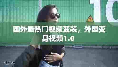 国外最热门视频变装，外国变身视频1.0 