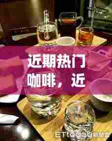 近期热门咖啡，近期热门咖啡品种 