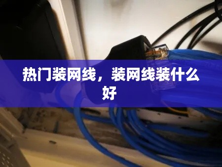 热门装网线,装网线装什么好