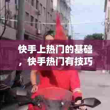 快手上热门的基础，快手热门有技巧吗 