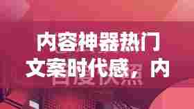 内容神器热门文案时代感,内容神器官方网站