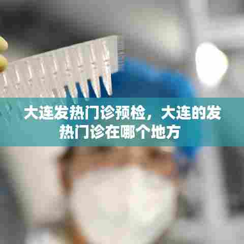 大连发热门诊预检，大连的发热门诊在哪个地方 