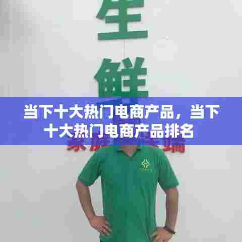 当下十大热门电商产品,当下十大热门电商产品排名