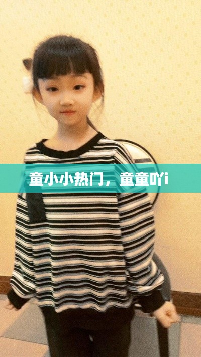 童小小热门，童童吖i 